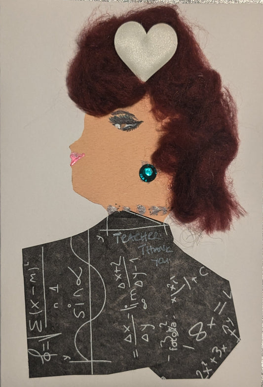 I handmade this card of a woman known simply as Maths Teacher. She’s shown in profile with voluminous auburn hair, a sparkly heart-shaped accessory, and bright pink lips. A turquoise gem earring and a silver accent at her neck add a touch of glamour. Her outfit is made from paper printed with mathematical formulas and equations.